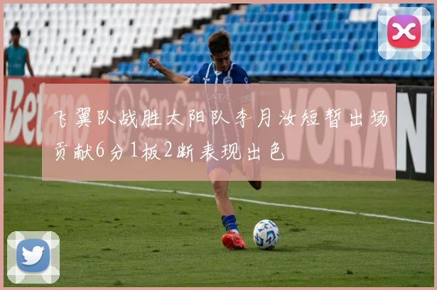 飞翼队战胜太阳队李月汝短暂出场贡献6分1板2断表现出色