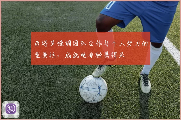 劳塔罗强调团队合作与个人努力的重要性，成就绝非轻易得来