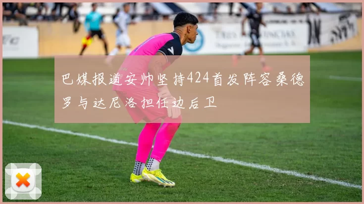 巴媒报道安帅坚持424首发阵容桑德罗与达尼洛担任边后卫