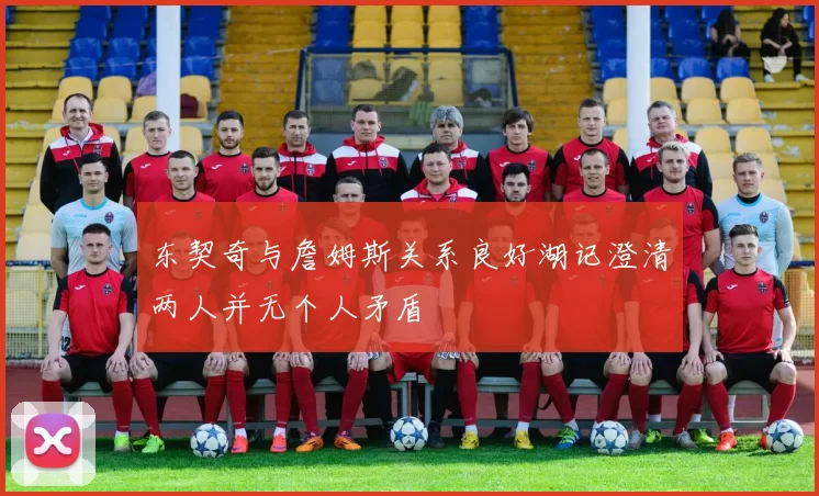 东契奇与詹姆斯关系良好湖记澄清两人并无个人矛盾