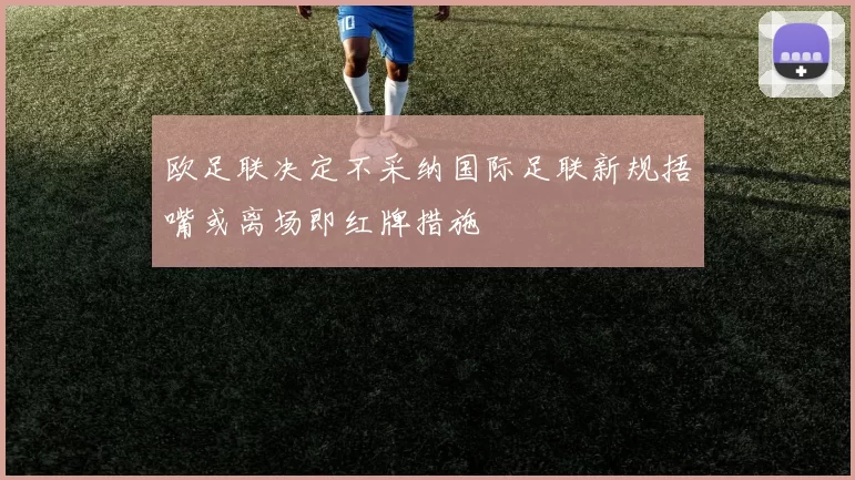 欧足联决定不采纳国际足联新规捂嘴或离场即红牌措施