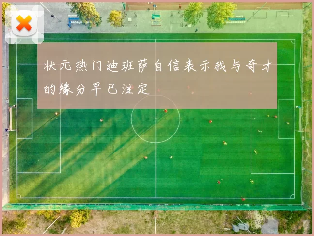 状元热门迪班萨自信表示我与奇才的缘分早已注定