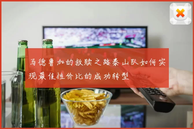 马德鲁加的救赎之路泰山队如何实现最佳性价比的成功转型