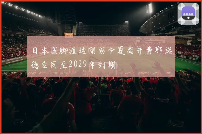 日本国脚渡边刚或今夏离开费耶诺德合同至2029年到期