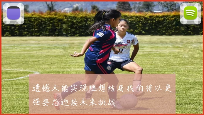 遗憾未能实现理想结局我们将以更强姿态迎接未来挑战