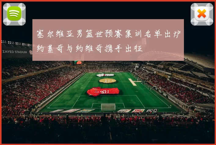 塞尔维亚男篮世预赛集训名单出炉约基奇与约维奇携手出征