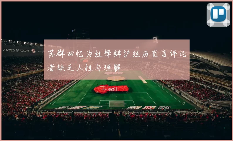 苏群回忆为杜锋辩护经历直言评论者缺乏人性与理解